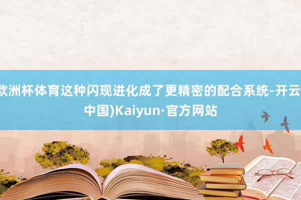 欧洲杯体育这种闪现进化成了更精密的配合系统-开云(中国)Kaiyun·官方网站