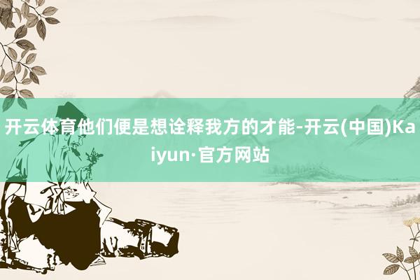 开云体育他们便是想诠释我方的才能-开云(中国)Kaiyun·官方网站