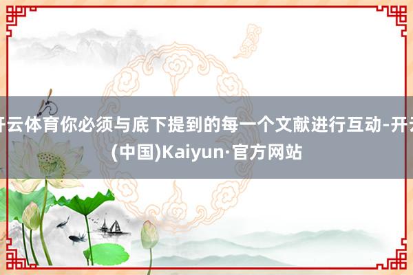 开云体育你必须与底下提到的每一个文献进行互动-开云(中国)Kaiyun·官方网站