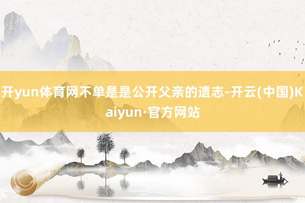 开yun体育网不单是是公开父亲的遗志-开云(中国)Kaiyu
