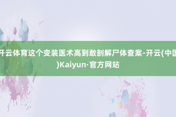 开云体育这个变装医术高到敢剖解尸体查案-开云(中国)Kaiy
