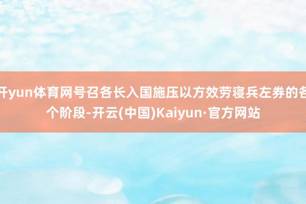 开yun体育网号召各长入国施压以方效劳寝兵左券的各个阶段-开云(中国)Kaiyun·官方网站