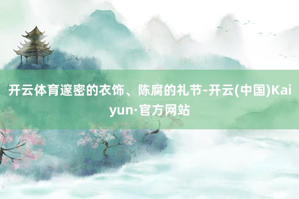 开云体育邃密的衣饰、陈腐的礼节-开云(中国)Kaiyun·官