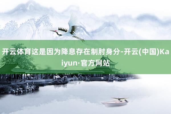 开云体育　　这是因为降息存在制肘身分-开云(中国)Kaiyu