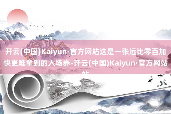 开云(中国)Kaiyun·官方网站这是一张远比零百加快更难拿到的入场券-开云(中国)Kaiyun·官方网站