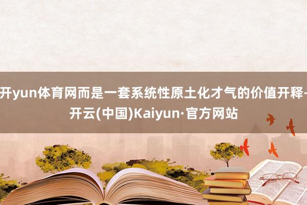 开yun体育网而是一套系统性原土化才气的价值开释-开云(中国
