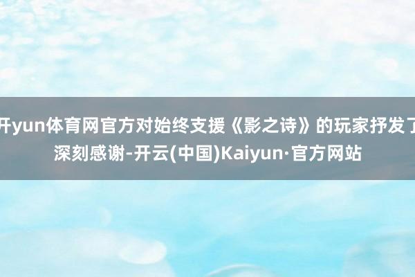 开yun体育网官方对始终支援《影之诗》的玩家抒发了深刻感谢-