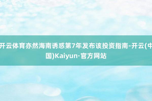 开云体育亦然海南诱惑第7年发布该投资指南-开云(中国)Kaiyun·官方网站