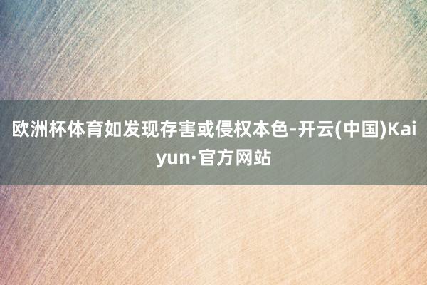 欧洲杯体育如发现存害或侵权本色-开云(中国)Kaiyun·官方网站