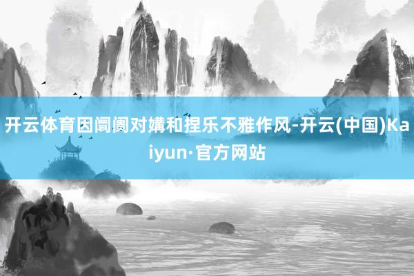 开云体育因阛阓对媾和捏乐不雅作风-开云(中国)Kaiyun·官方网站