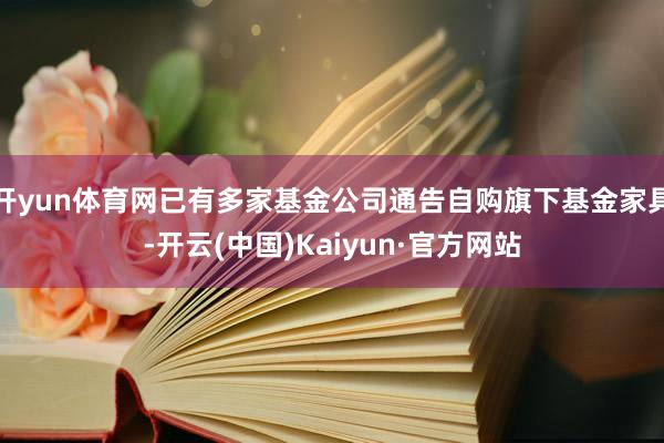 开yun体育网已有多家基金公司通告自购旗下基金家具-开云(中国)Kaiyun·官方网站
