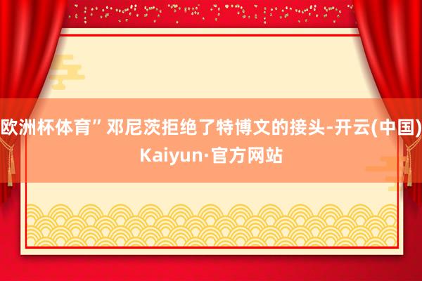 欧洲杯体育”邓尼茨拒绝了特博文的接头-开云(中国)Kaiyun·官方网站