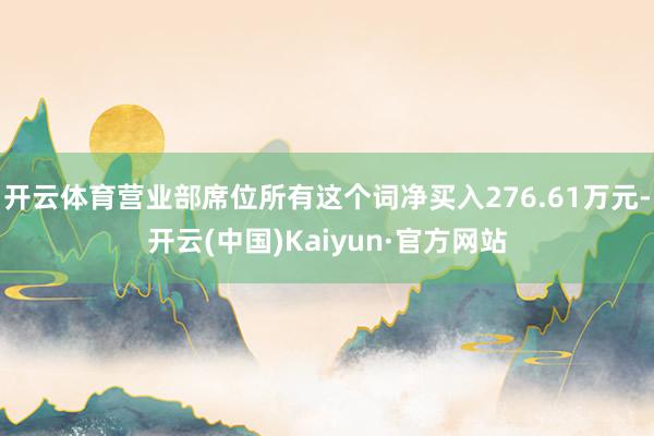 开云体育营业部席位所有这个词净买入276.61万元-开云(中国)Kaiyun·官方网站