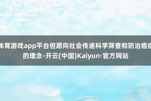 体育游戏app平台但愿向社会传递科学筛查和防治癌症的理念-开云(中国)Kaiyun·官方网站