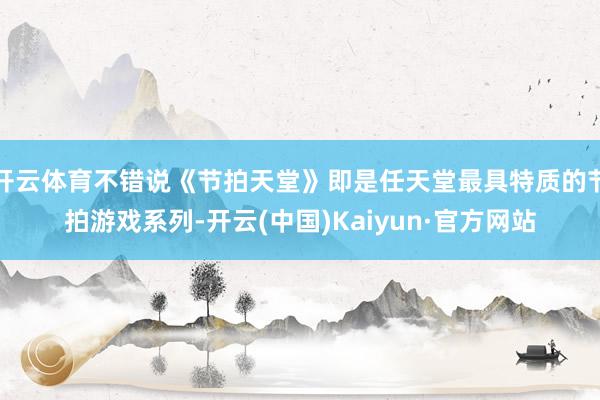 开云体育不错说《节拍天堂》即是任天堂最具特质的节拍游戏系列-