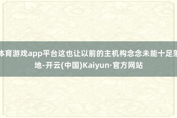 体育游戏app平台这也让以前的主机构念念未能十足落地-开云(