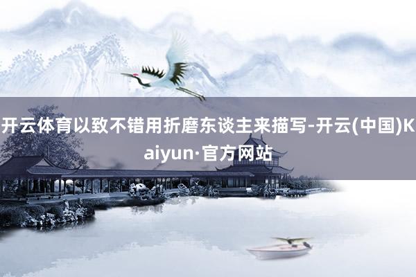 开云体育以致不错用折磨东谈主来描写-开云(中国)Kaiyun·官方网站