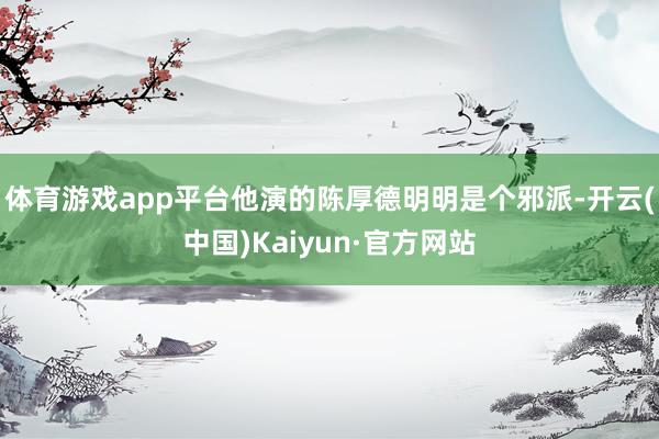体育游戏app平台他演的陈厚德明明是个邪派-开云(中国)Ka