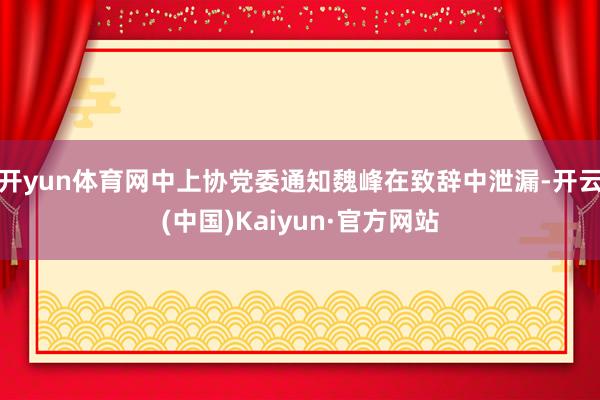 开yun体育网　　中上协党委通知魏峰在致辞中泄漏-开云(中国