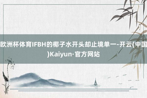 欧洲杯体育IFBH的椰子水开头却止境单一-开云(中国)Kai