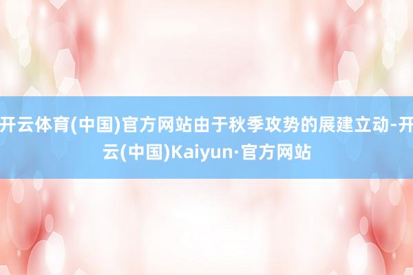开云体育(中国)官方网站由于秋季攻势的展建立动-开云(中国)