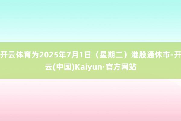 开云体育为2025年7月1日（星期二）港股通休市-开云(中国)Kaiyun·官方网站