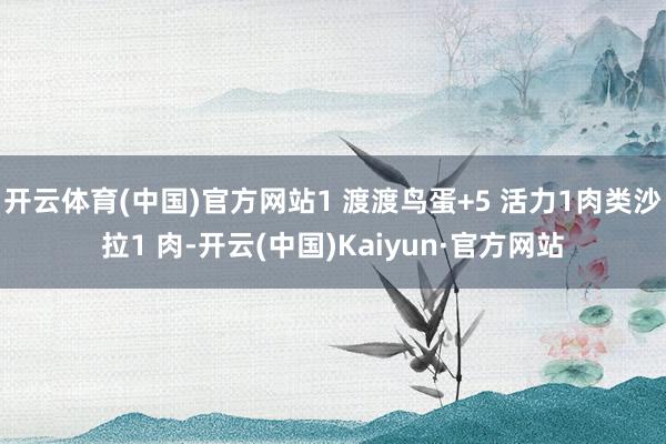 开云体育(中国)官方网站1 渡渡鸟蛋+5 活力1肉类沙拉1 