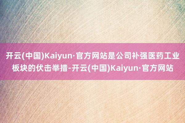 开云(中国)Kaiyun·官方网站是公司补强医药工业板块的伏