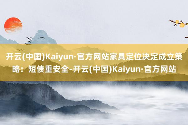 开云(中国)Kaiyun·官方网站家具定位决定成立策略：短债