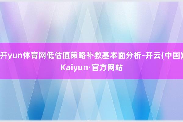 开yun体育网低估值策略补救基本面分析-开云(中国)Kaiy