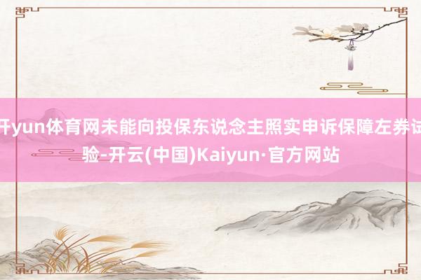开yun体育网未能向投保东说念主照实申诉保障左券试验-开云(