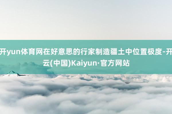 开yun体育网在好意思的行家制造疆土中位置极度-开云(中国)Kaiyun·官方网站