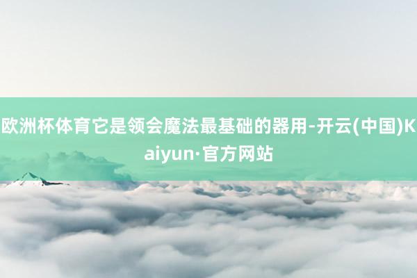 欧洲杯体育它是领会魔法最基础的器用-开云(中国)Kaiyun·官方网站