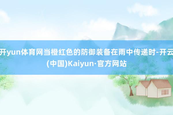 开yun体育网当橙红色的防御装备在雨中传递时-开云(中国)K