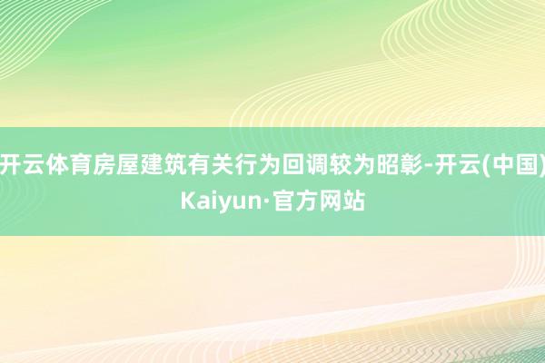 开云体育房屋建筑有关行为回调较为昭彰-开云(中国)Kaiyun·官方网站