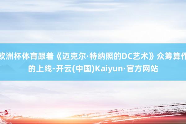 欧洲杯体育跟着《迈克尔·特纳照的DC艺术》众筹算作的上线-开