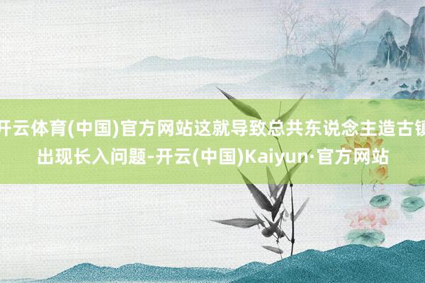 开云体育(中国)官方网站这就导致总共东说念主造古镇出现长入问题-开云(中国)Kaiyun·官方网站