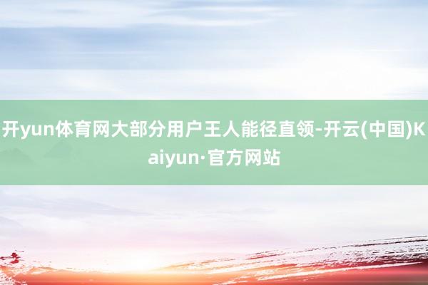 开yun体育网大部分用户王人能径直领-开云(中国)Kaiyun·官方网站
