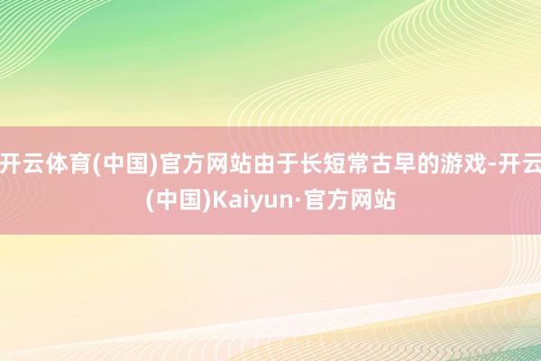 开云体育(中国)官方网站由于长短常古早的游戏-开云(中国)K