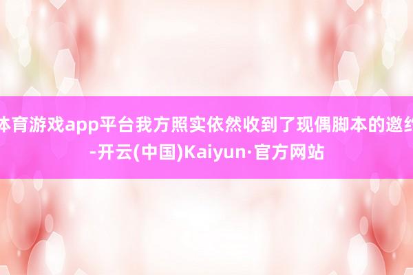 体育游戏app平台我方照实依然收到了现偶脚本的邀约-开云(中