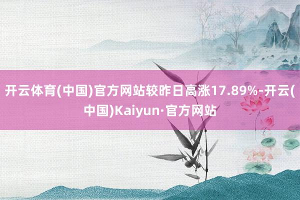 开云体育(中国)官方网站较昨日高涨17.89%-开云(中国)