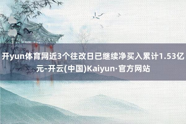 开yun体育网近3个往改日已继续净买入累计1.53亿元-开云